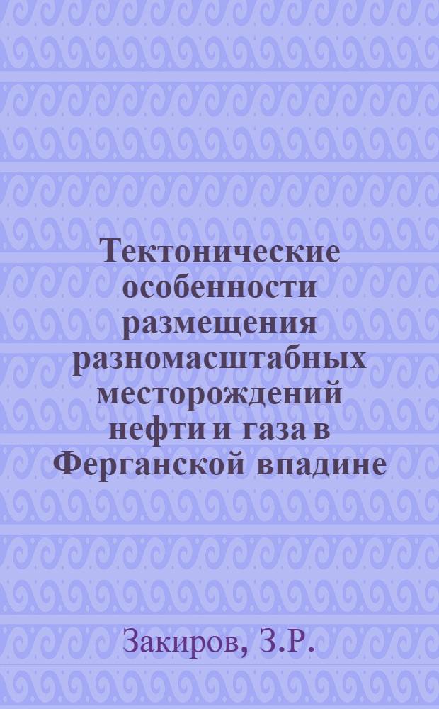 Тектонические особенности размещения разномасштабных месторождений нефти и газа в Ферганской впадине : Автореф. дис. на соискание учен. степени канд. геол.-минерал. наук : (136)