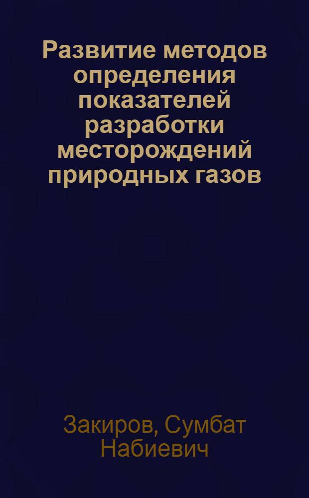 Развитие методов определения показателей разработки месторождений природных газов : Автореф. дис. на соиск. учен. степени д-ра техн. наук : (15.06)