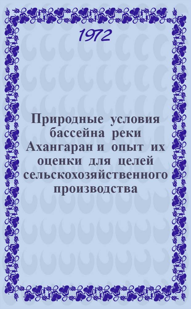 Природные условия бассейна реки Ахангаран и опыт их оценки для целей сельскохозяйственного производства : Автореф. дис. на соиск. учен. степени канд. геогр. наук : (00.01)