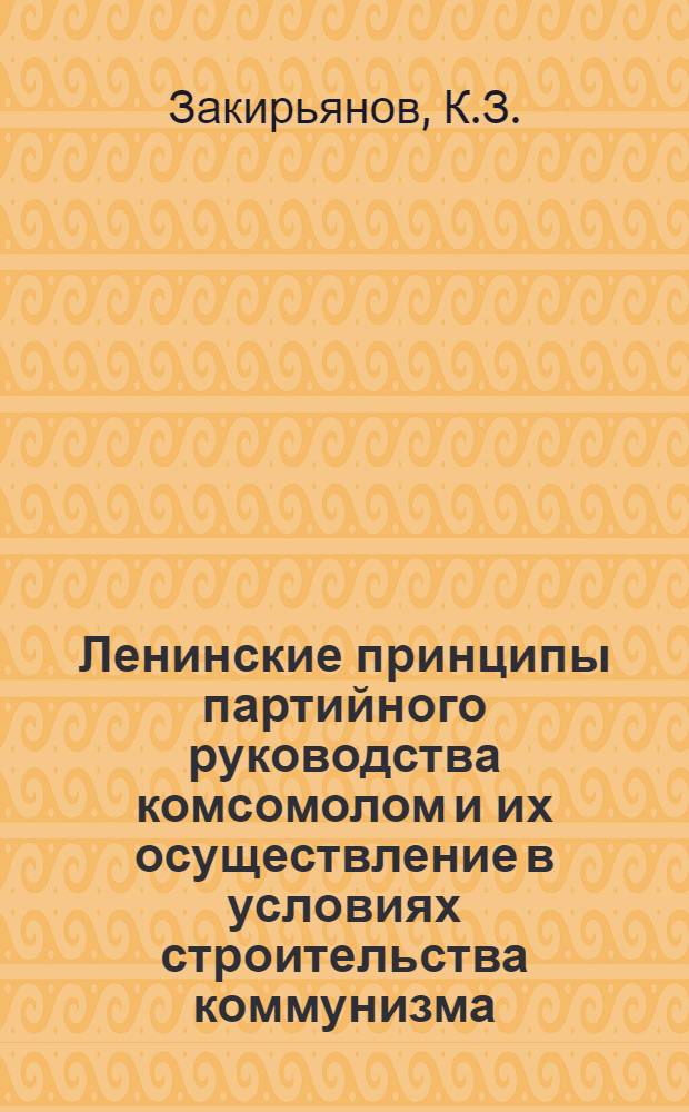 Ленинские принципы партийного руководства комсомолом и их осуществление в условиях строительства коммунизма : Автореф. дис. на соискание учен. степени канд. ист. наук : (570)