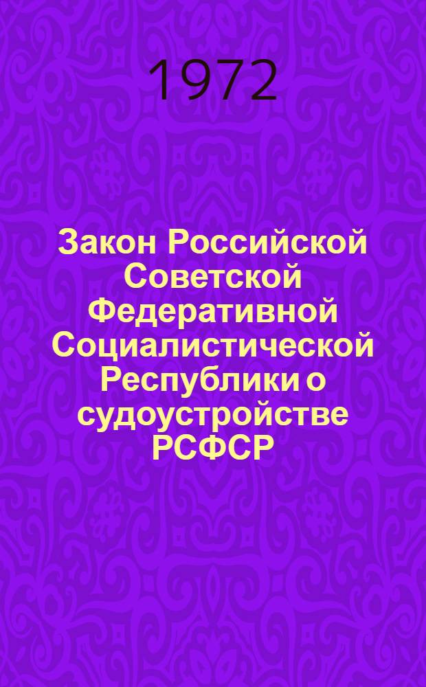 Закон Российской Советской Федеративной Социалистической Республики о судоустройстве РСФСР : Принят на третьей сессии Верховного Совета РСФСР пятого созыва 27 окт. 1960 г. с изм. и доп., внесенными... от 11 окт. 1962 г., 20 февр. 1964 г., 9 сент. 1968 г. и 18 авг. 1972