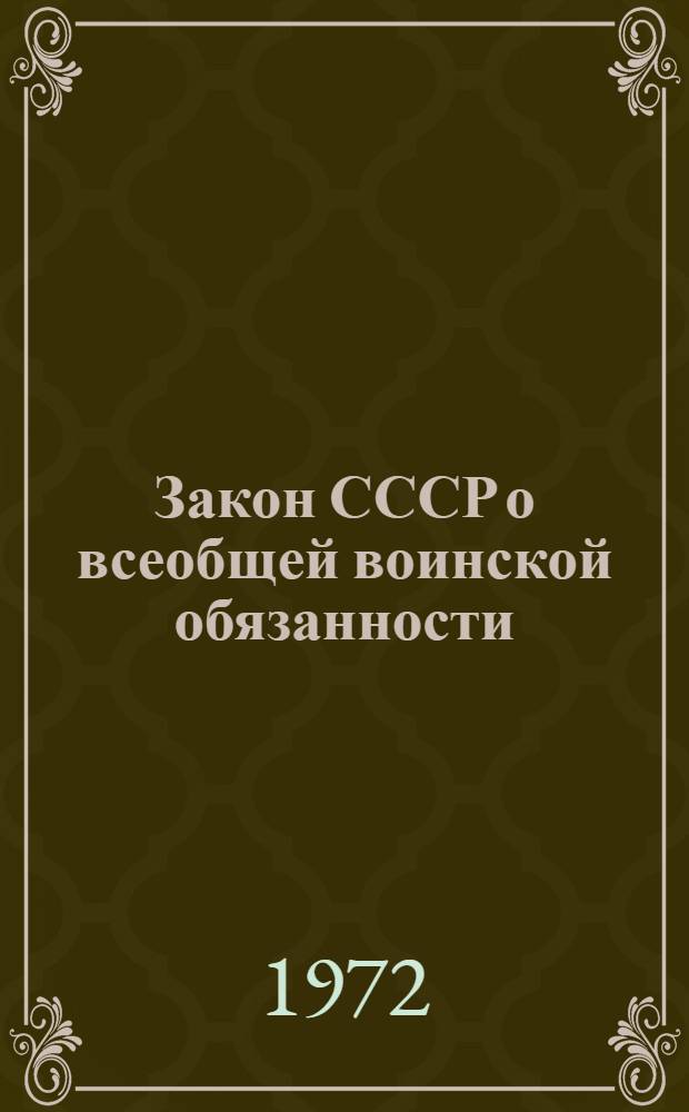 Закон СССР о всеобщей воинской обязанности : Принят третьей сессией Верховного Совета СССР седьмого созыва 12 окт. 1967 г