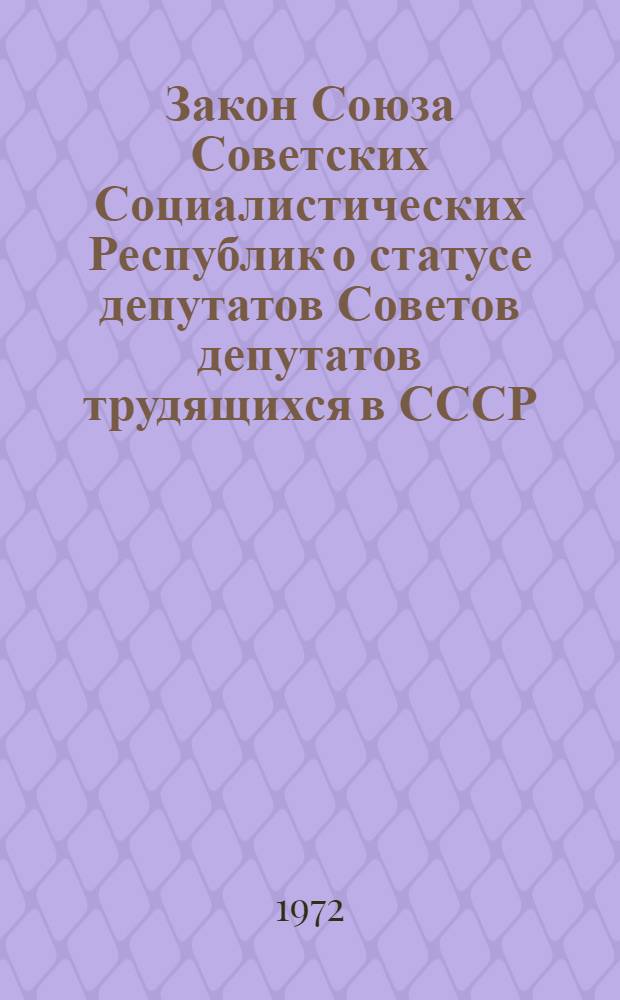 Закон Союза Советских Социалистических Республик о статусе депутатов Советов депутатов трудящихся в СССР : Принят на четвертой сессии Верховного Совета СССР восьмого созыва 20 сент. 1972 г