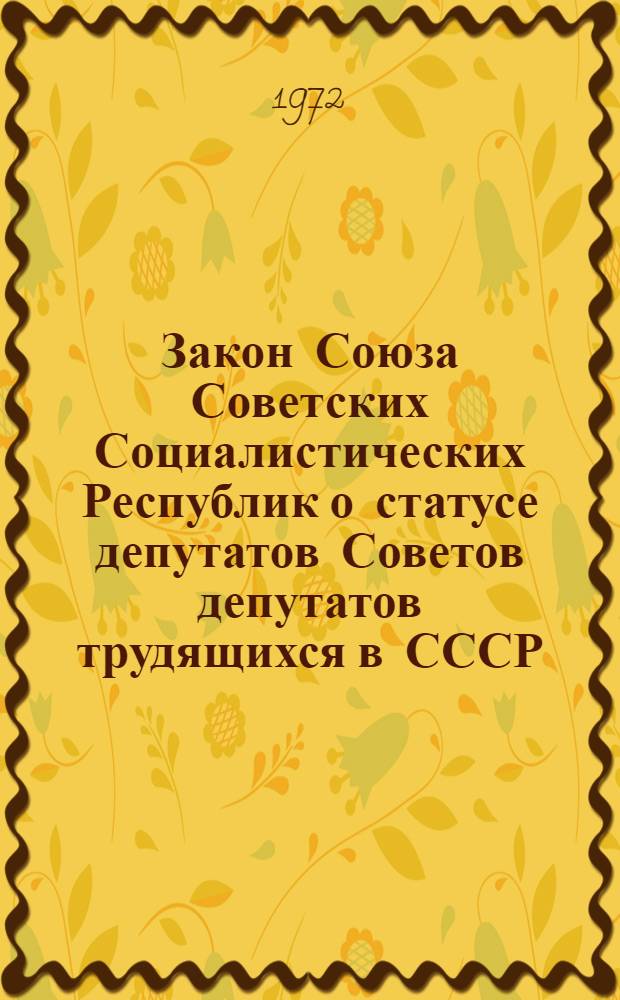 Закон Союза Советских Социалистических Республик о статусе депутатов Советов депутатов трудящихся в СССР : Принят на четвертой сессии Верховного Совета СССР восьмого созыва 20 сент. 1972 г