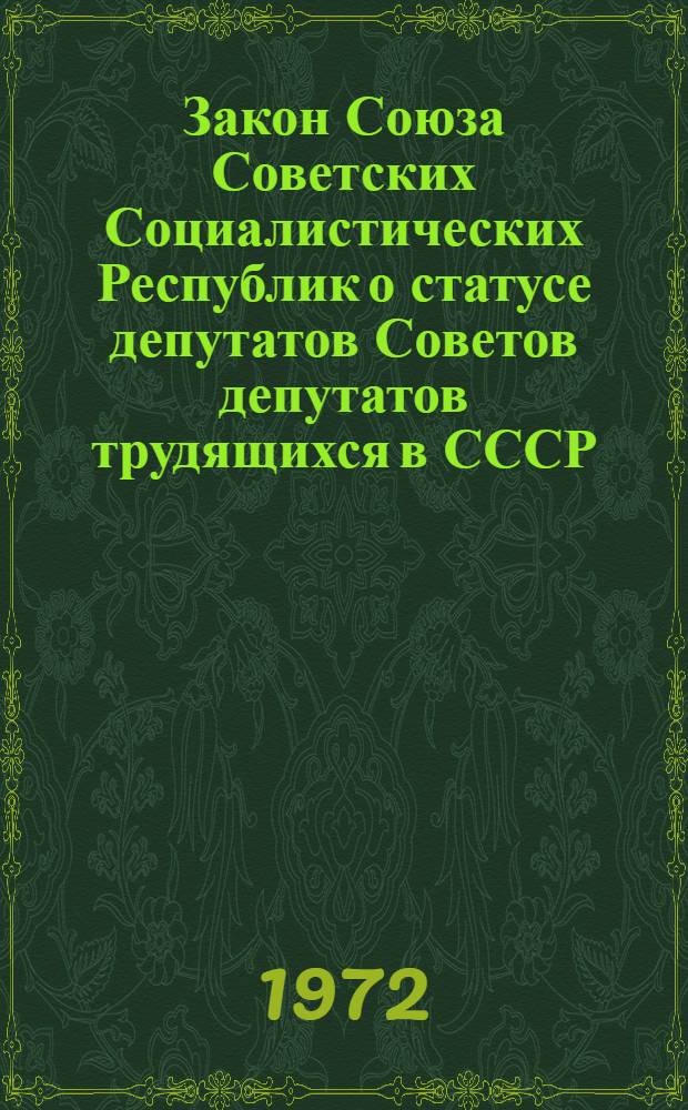 Закон Союза Советских Социалистических Республик о статусе депутатов Советов депутатов трудящихся в СССР : Принят на четвертой сессии Верховного Совета СССР восьмого созыва 20 сент. 1972 г.