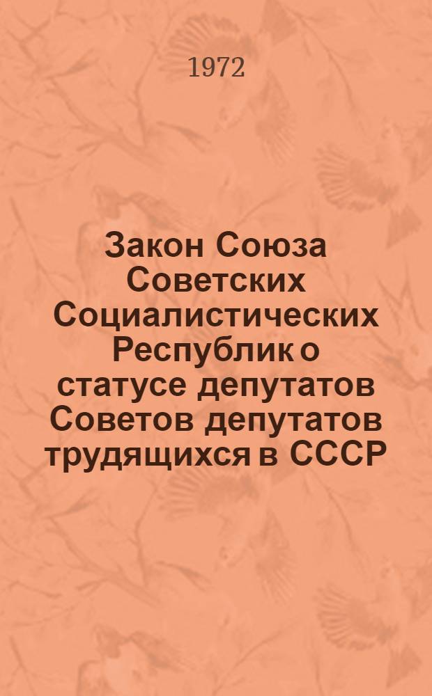 Закон Союза Советских Социалистических Республик о статусе депутатов Советов депутатов трудящихся в СССР : Принят на четвертой сессии Верховного Совета СССР восьмого созыва 20 сент. 1972 г.