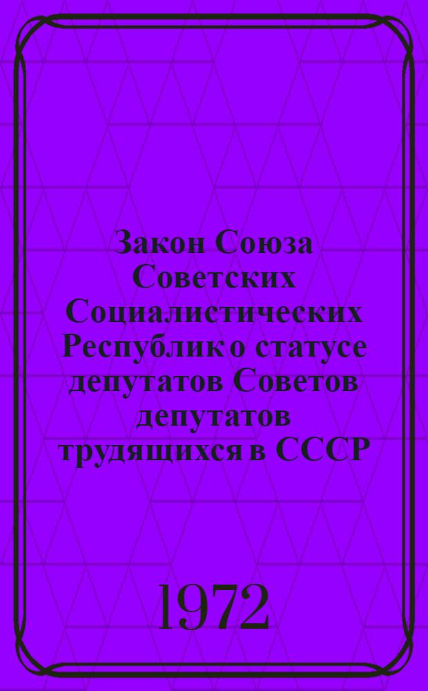Закон Союза Советских Социалистических Республик о статусе депутатов Советов депутатов трудящихся в СССР : Принят на четвертой сессии Верховного Совета СССР восьмого созыва 20 сент. 1972 г.