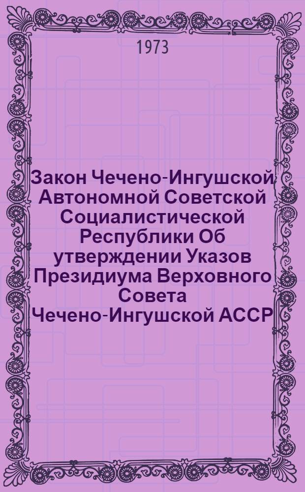 Закон Чечено-Ингушской Автономной Советской Социалистической Республики [Об утверждении Указов Президиума Верховного Совета Чечено-Ингушской АССР, вносящих изменения и дополнения в некоторые законодательные акты Чечено-Ингушской АССР в связи с принятием Закона СССР "О статусе депутатов Советов депутатов трудящихся в СССР"], и Постановления Верховного Совета Чечено-Ингушской АССР : Приняты на V сессии Верховного Совета Чечено-Ингушской АССР пятого созыва 28 авг. 1973 г