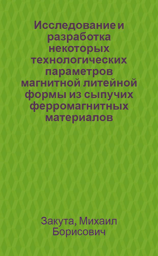 Исследование и разработка некоторых технологических параметров магнитной литейной формы из сыпучих ферромагнитных материалов : Автореф. дис. на соиск. учен. степени канд. техн. наук : (05.16.04)