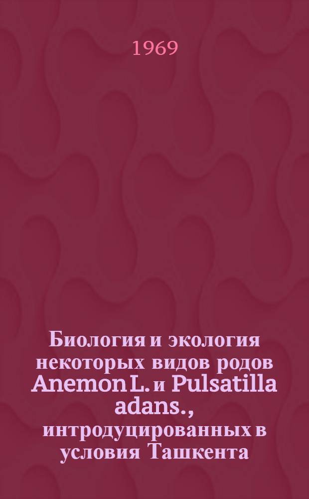 Биология и экология некоторых видов родов Anemon L. и Pulsatilla adans., интродуцированных в условия Ташкента : Автореф. дис. на соискание учен. степени канд. биол. наук