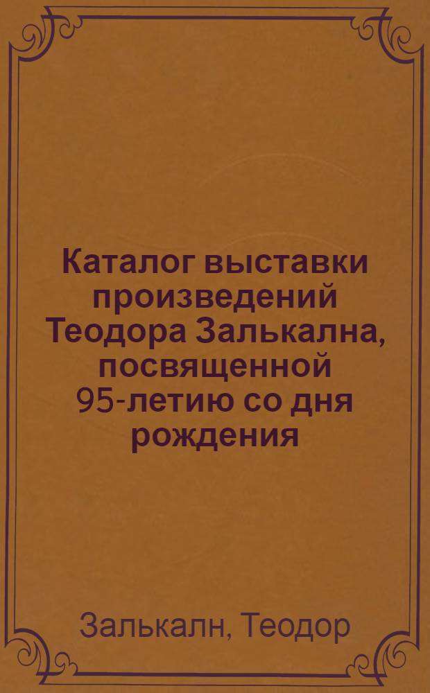 Каталог выставки произведений Теодора Залькална, посвященной 95-летию со дня рождения
