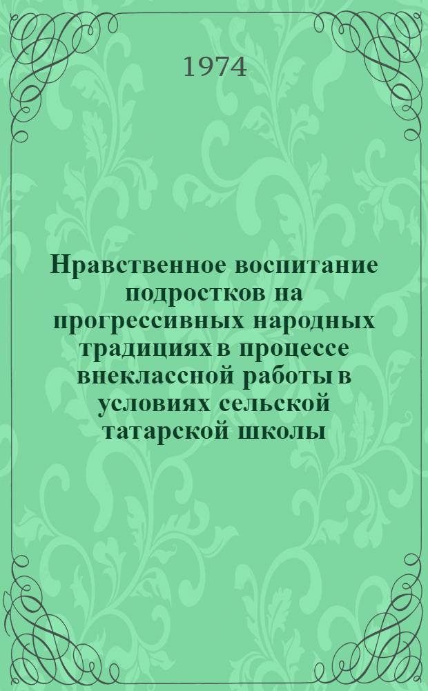 Нравственное воспитание подростков на прогрессивных народных традициях в процессе внеклассной работы в условиях сельской татарской школы : Автореф. дис. на соиск. учен. степени канд. пед. наук : (13.00.01)