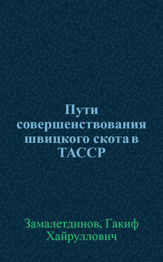 Пути совершенствования швицкого скота в ТАССР : Автореф. дис. на соиск. учен. степени канд. с.-х. наук : (06.02.01)