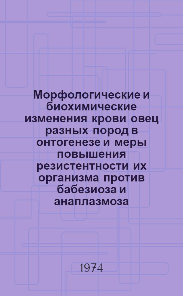 Морфологические и биохимические изменения крови овец разных пород в онтогенезе и меры повышения резистентности их организма против бабезиоза и анаплазмоза : Автореф. дис. на соиск. учен. степени д-ра вет. наук : (16.00.01)
