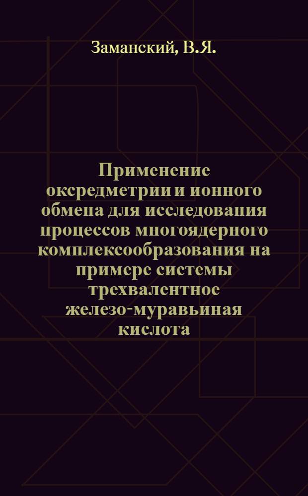 Применение оксредметрии и ионного обмена для исследования процессов многоядерного комплексообразования на примере системы трехвалентное железо-муравьиная кислота : Автореф. дис. на соиск. учен. степени канд. хим. наук : (02.00.14)