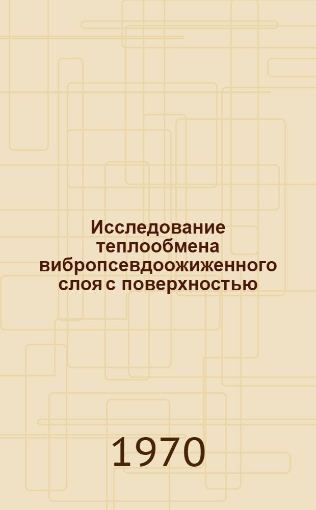 Исследование теплообмена вибропсевдоожиженного слоя с поверхностью : Автореф. дис. на соискание учен. степени канд. техн. наук : (274)