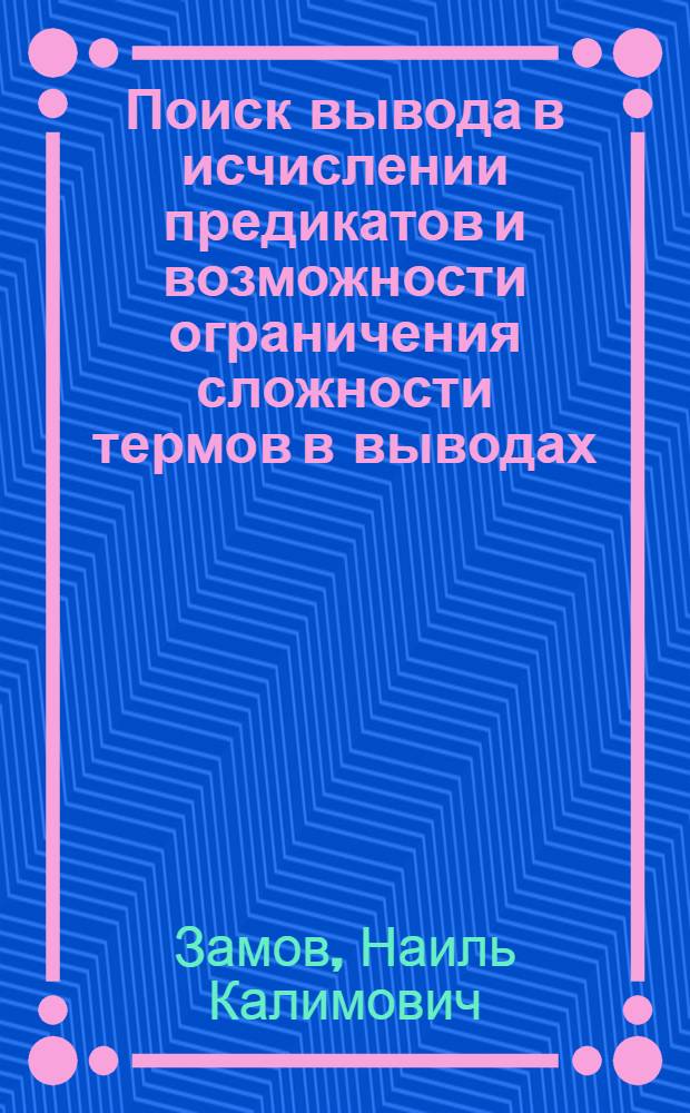 Поиск вывода в исчислении предикатов и возможности ограничения сложности термов в выводах : Автореф. дис. на соиск. учен. степени канд. физ.-мат. наук : (01.01.06)