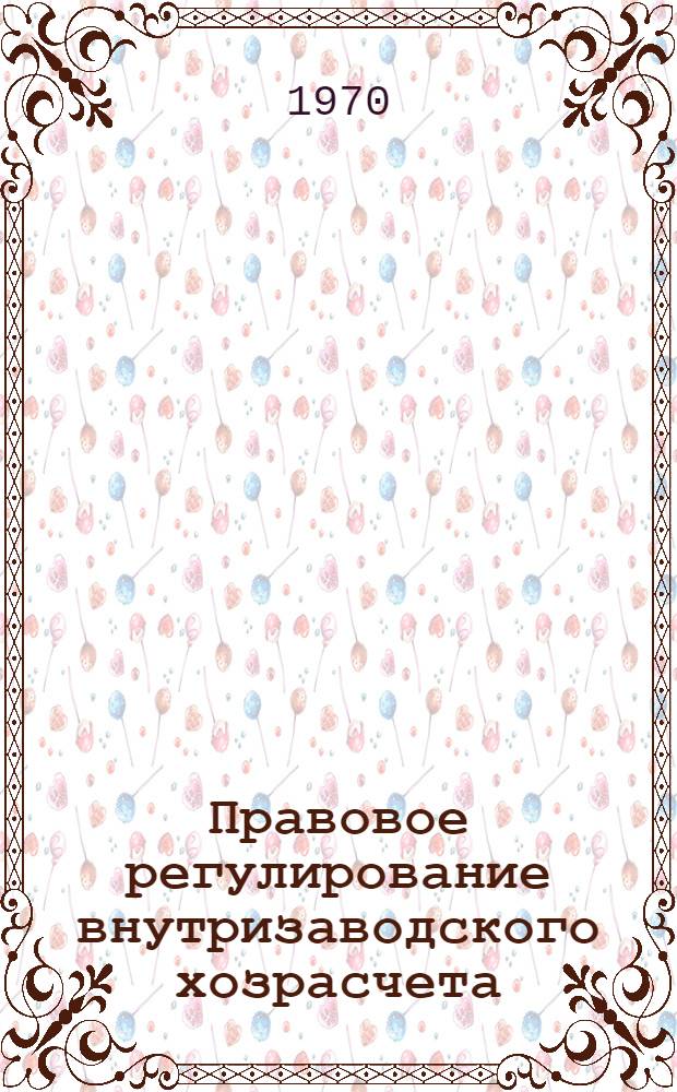 Правовое регулирование внутризаводского хозрасчета : Автореф. дис. на соискание учен. степени канд. юрид. наук : (719)