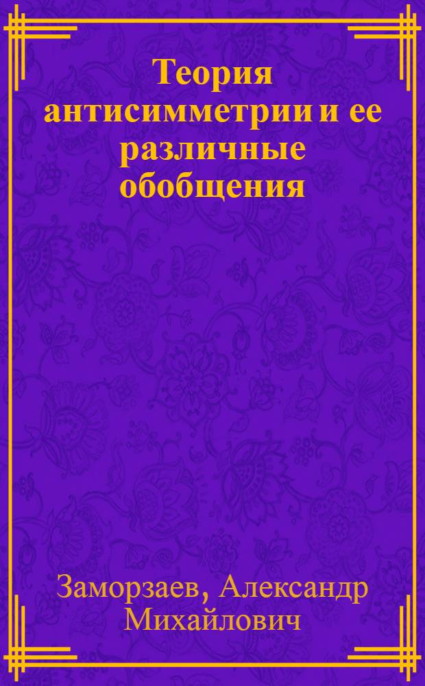 Теория антисимметрии и ее различные обобщения : Автореф. дис. на соискание учен. степени д-ра физ.-мат. наук : (057)