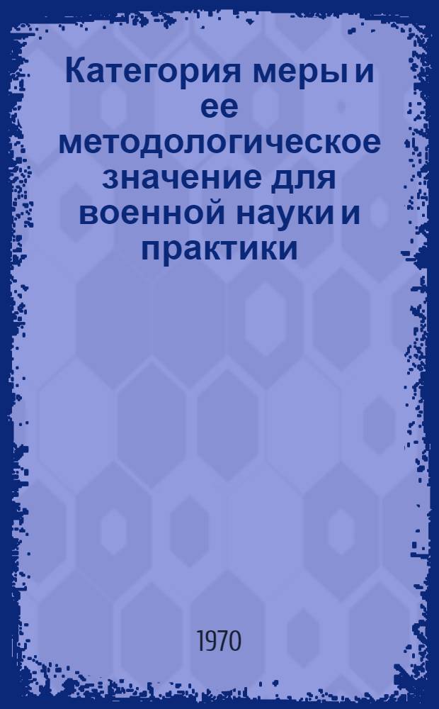 Категория меры и ее методологическое значение для военной науки и практики : Автореф. дис. на соискание учен. степени канд. филос. наук : (620)