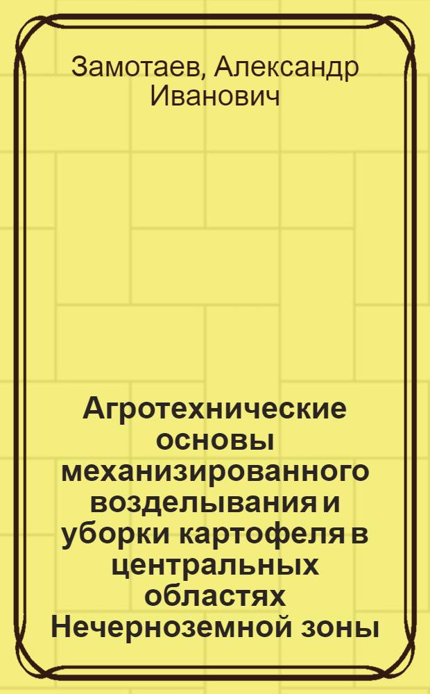 Агротехнические основы механизированного возделывания и уборки картофеля в центральных областях Нечерноземной зоны : Автореф. дис. на соискание учен. степени д-ра с.-х. наук : (538)