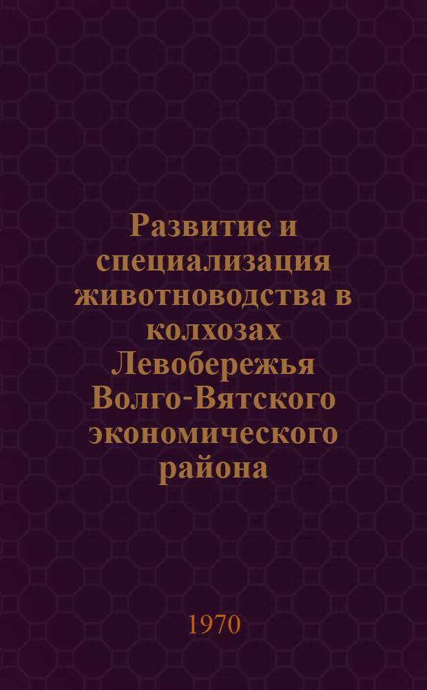 Развитие и специализация животноводства в колхозах Левобережья Волго-Вятского экономического района : (Заволжье Горьк. обл., Кировская обл., Марийск. АССР) : Автореф. дис. на соискание учен. степени д-ра экон. наук : (08.594)