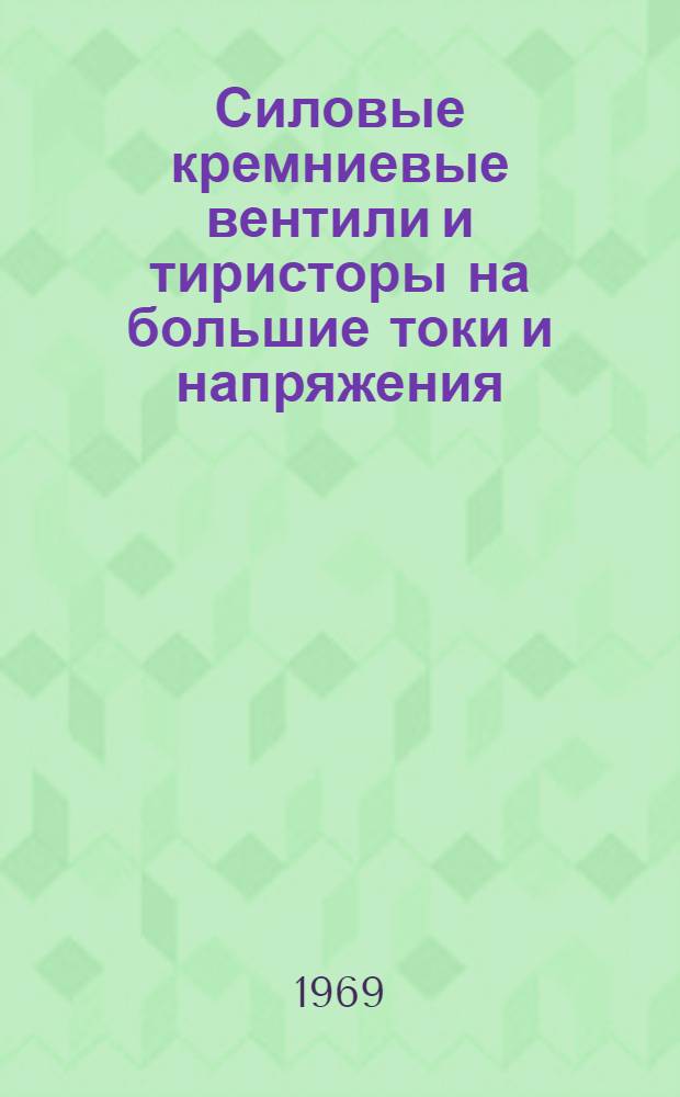 Силовые кремниевые вентили и тиристоры на большие токи и напряжения : ...По материалам отечеств. и зарубежной периодики за 1965-1969 гг.