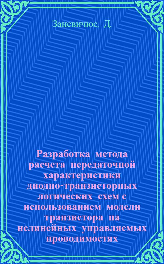 Разработка метода расчета передаточной характеристики диодно-транзисторных логических схем с использованием модели транзистора на нелинейных управляемых проводимостях : Автореф. дис. на соискание учен. степени канд. техн. наук : (05.253)