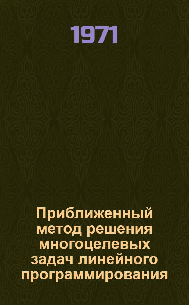 Приближенный метод решения многоцелевых задач линейного программирования : Материалы Науч.-метод. совещ. стран-чл. СЭВ по проблеме "Разработка и внедрение мат. методов и электронно-вычислит. техники в сел. хоз-ве". Окт. 1971 г