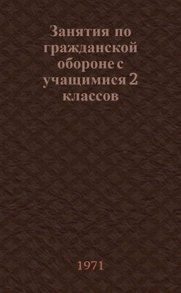 Занятия по гражданской обороне с учащимися 2 классов : (Пособие для учителей 2 кл. и преподавателей физвоспитания)