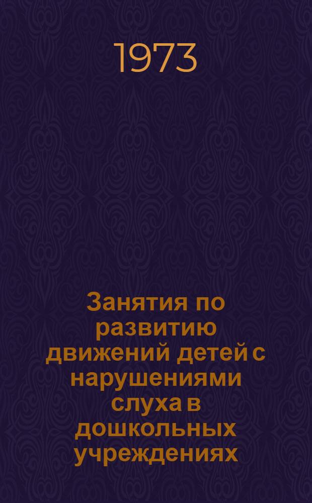 Занятия по развитию движений детей с нарушениями слуха в дошкольных учреждениях (первый год обучения) : Инструкт.-метод. рекомендации Науч.-исслед. ин-та дефектологии АПН СССР