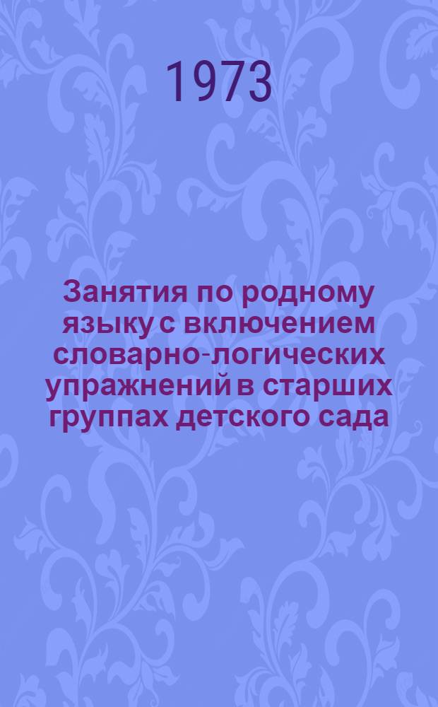 Занятия по родному языку с включением словарно-логических упражнений в старших группах детского сада : (Метод. рекомендации)