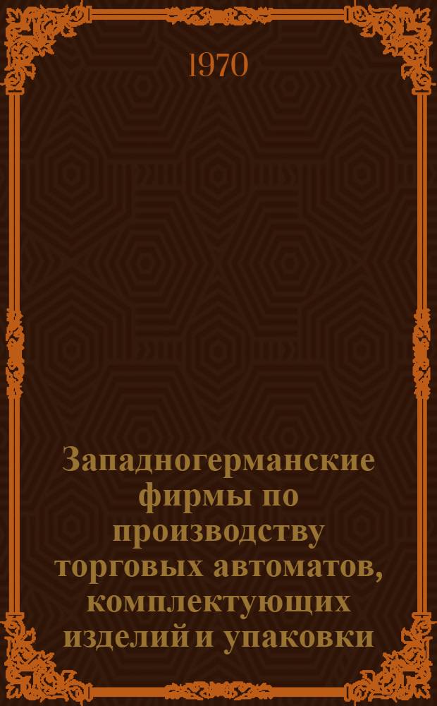 Западногерманские фирмы по производству торговых автоматов, комплектующих изделий и упаковки : (Собственно производство, импорт, оптовая торговля, эксплуатация, 1969 г.) : Указатель