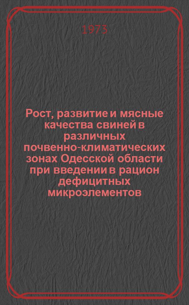 Рост, развитие и мясные качества свиней в различных почвенно-климатических зонах Одесской области при введении в рацион дефицитных микроэлементов : Автореф. дис. на соиск. учен. степени канд. с.-х. наук : (06.02.04)