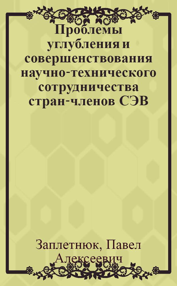 Проблемы углубления и совершенствования научно-технического сотрудничества стран-членов СЭВ : Автореф. дис. на соиск. учен. степени канд. экон. наук