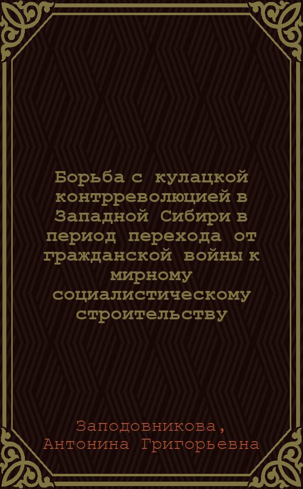Борьба с кулацкой контрреволюцией в Западной Сибири в период перехода от гражданской войны к мирному социалистическому строительству (1920-1922) : Автореферат дис. на соискание учен. степени канд. ист. наук