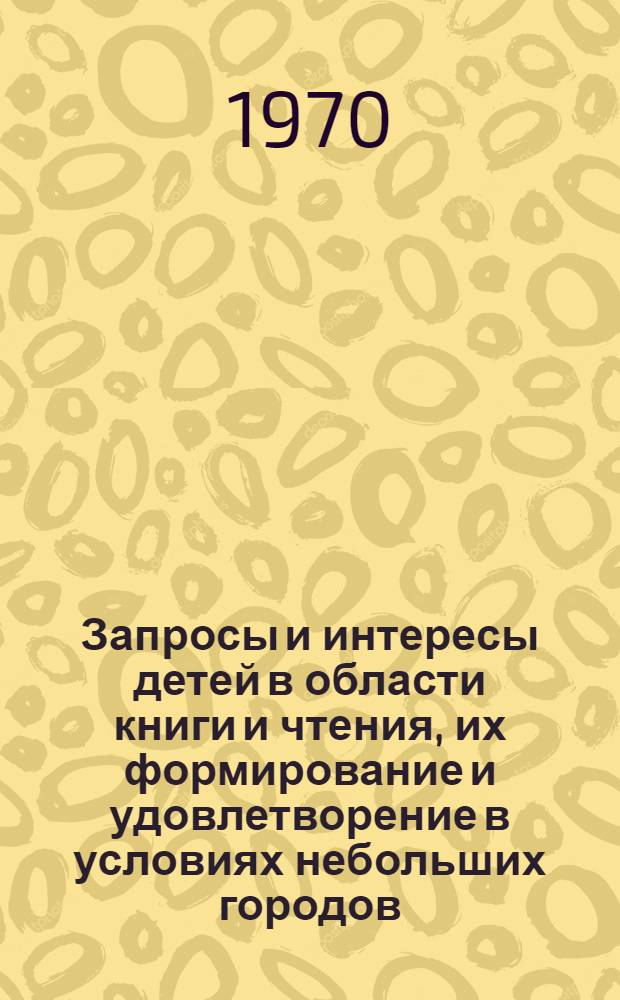 Запросы и интересы детей в области книги и чтения, их формирование и удовлетворение в условиях небольших городов