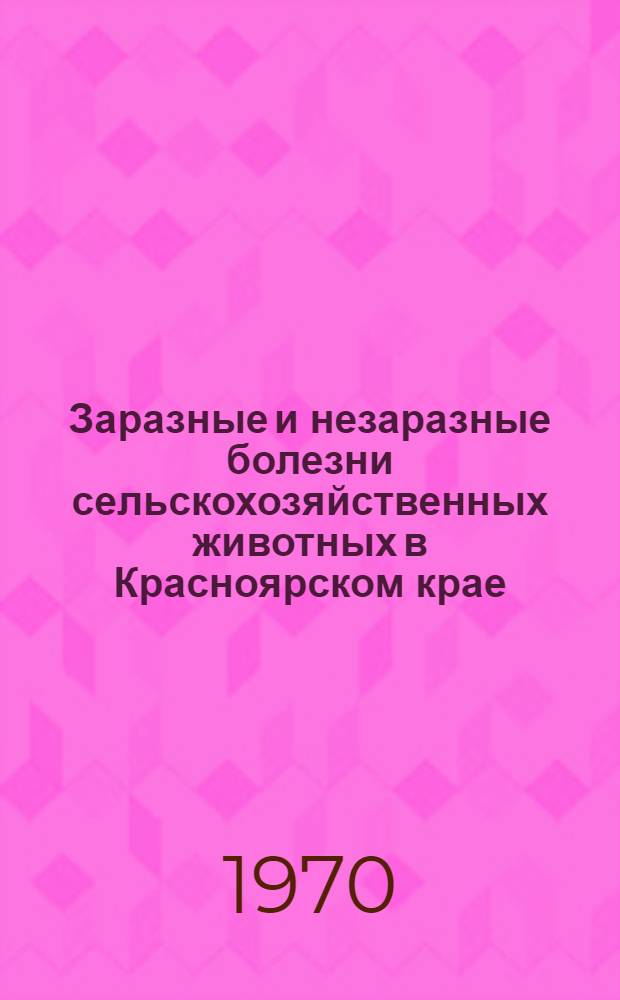 Заразные и незаразные болезни сельскохозяйственных животных в Красноярском крае : Сборник статей