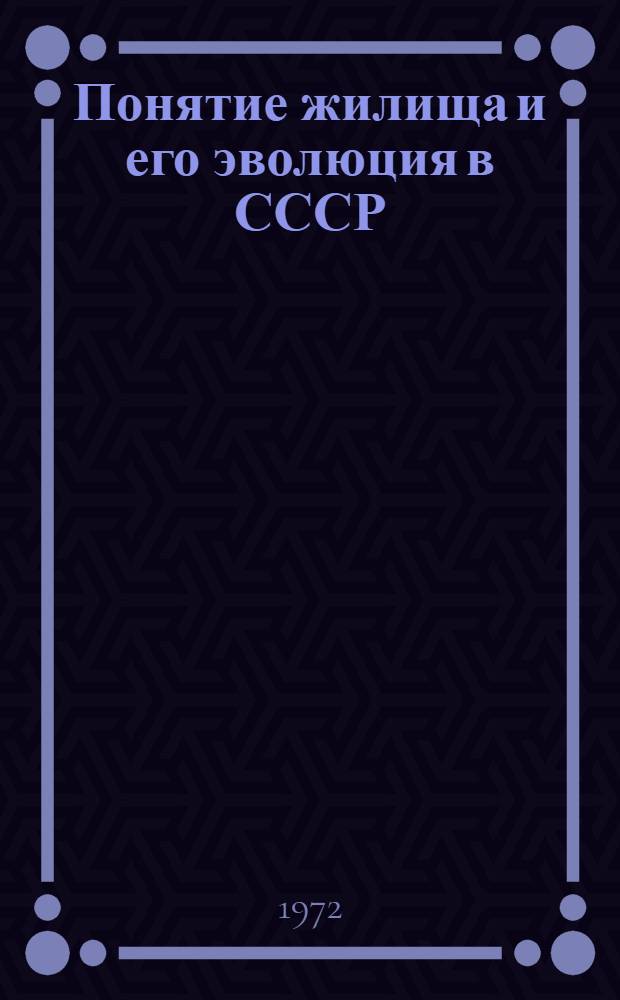 Понятие жилища и его эволюция в СССР : (Нац. монография)