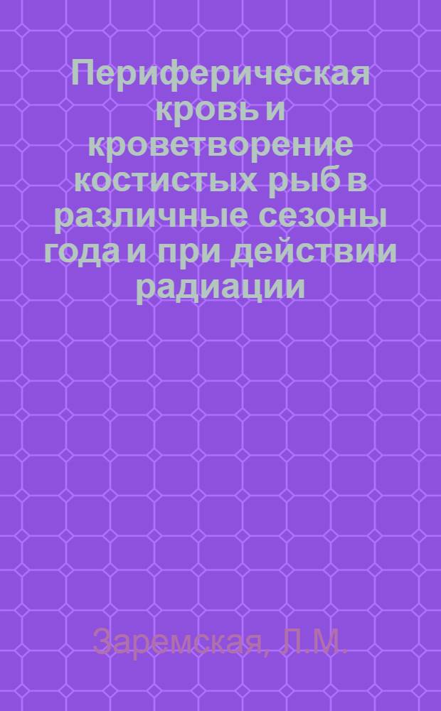 Периферическая кровь и кроветворение костистых рыб в различные сезоны года и при действии радиации : Автореф. дис. на соискание учен. степени канд. биол. наук : (099)