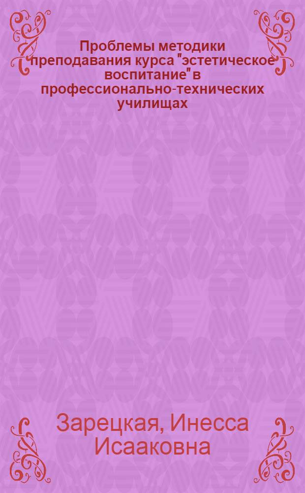 Проблемы методики преподавания курса "эстетическое воспитание" в профессионально-технических училищах : (Пед. условия влияния курса на развитие познават. и обществ. активности учащихся) : Автореф. дис. на соиск. учен. степени канд. пед. наук : (13.00.02)