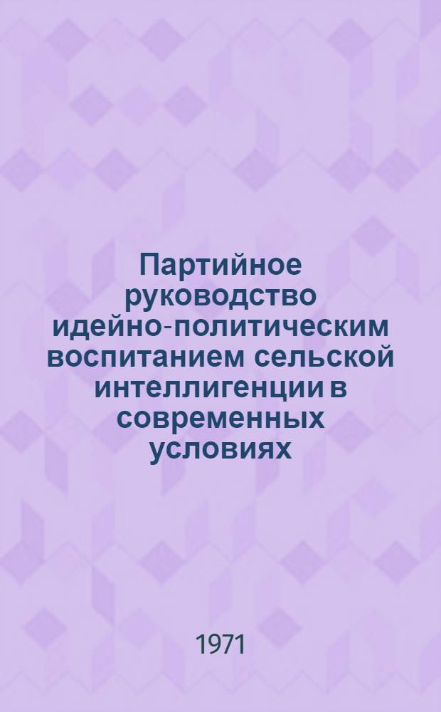 Партийное руководство идейно-политическим воспитанием сельской интеллигенции в современных условиях : (На материалах РСФСР) : Автореф. дис. на соискание учен. степени канд. ист. наук : (570)