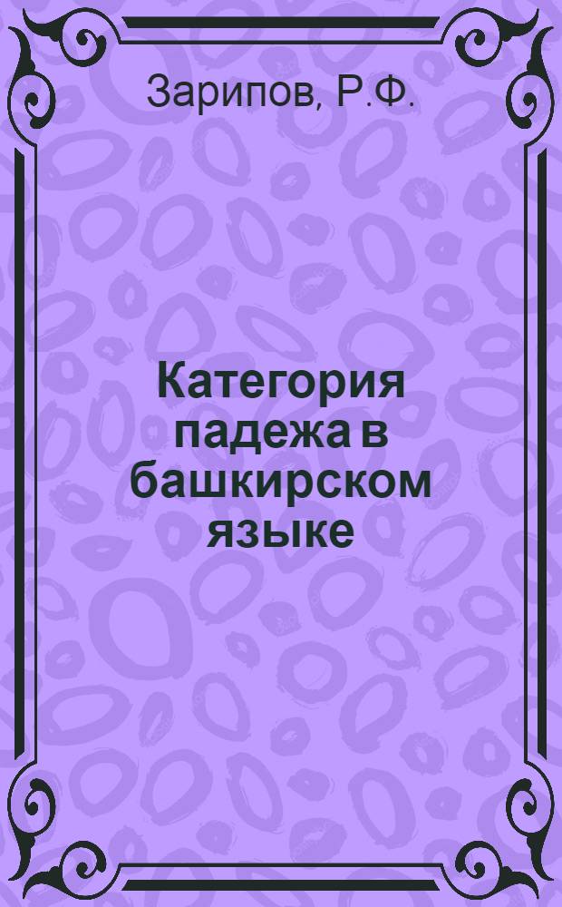 Категория падежа в башкирском языке : Автореф. дис. на соискание учен. степени канд. филол. наук : (655)