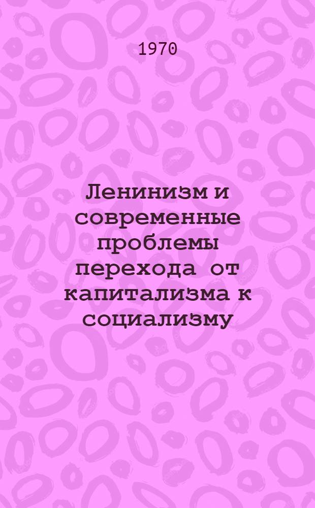 Ленинизм и современные проблемы перехода от капитализма к социализму : Автореф. дис. на соискание учен. степени д-ра ист. наук