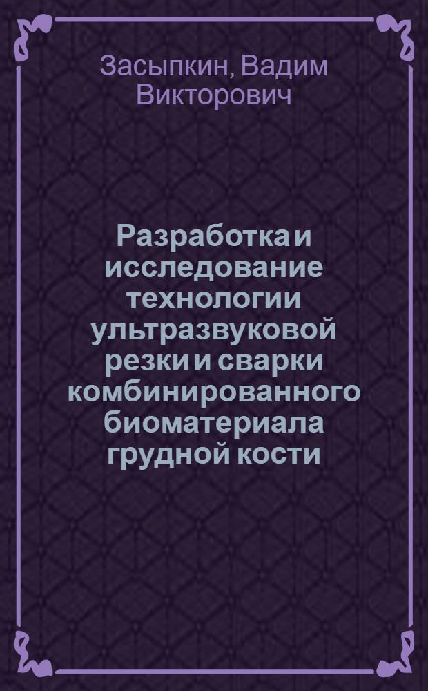 Разработка и исследование технологии ультразвуковой резки и сварки комбинированного биоматериала грудной кости : Автореф. дис. на соиск. учен. степени канд. техн. наук