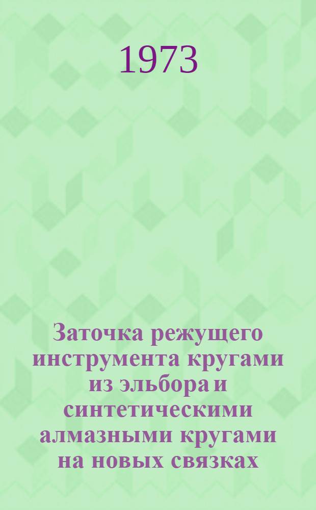Заточка режущего инструмента кругами из эльбора и синтетическими алмазными кругами на новых связках : Межзаводская школа, 20-22 июня 1973 г. : (Тезисы докл.)