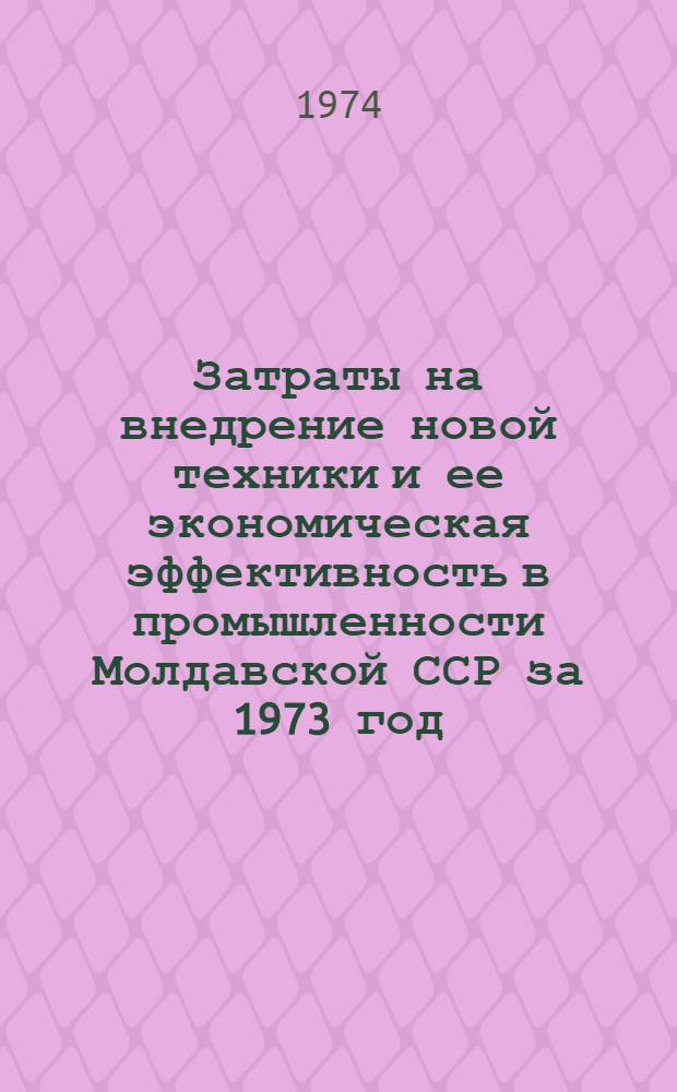 Затраты на внедрение новой техники и ее экономическая эффективность в промышленности Молдавской ССР за 1973 год