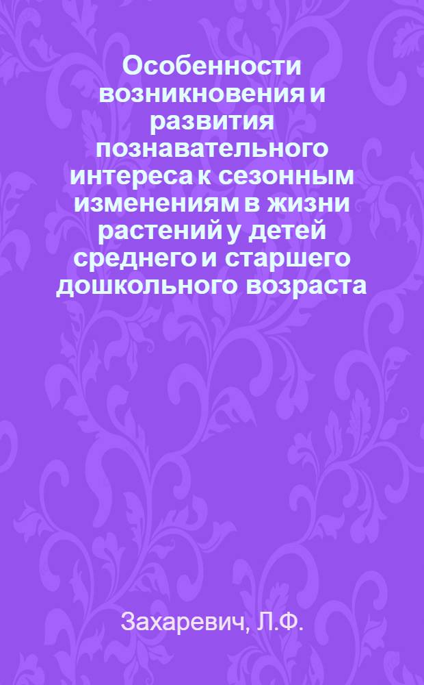Особенности возникновения и развития познавательного интереса к сезонным изменениям в жизни растений у детей среднего и старшего дошкольного возраста : Автореф. дис. на соискание учен. степени канд. пед. наук : (730)