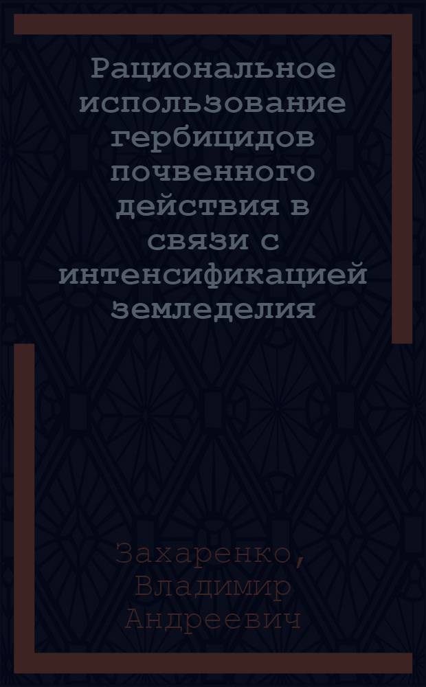 Рациональное использование гербицидов почвенного действия в связи с интенсификацией земледелия : Автореф. дис. на соиск. учен. степени д-ра с.-х. наук : (01.01)