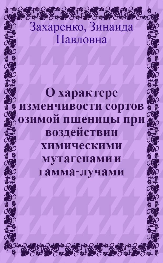О характере изменчивости сортов озимой пшеницы при воздействии химическими мутагенами и гамма-лучами : Автореф. дис. на соискание учен. степени канд. с.-х. наук : (534)